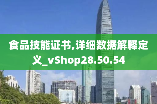 食品技能证书,详细数据解释定义_vShop28.50.54