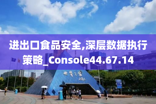 进出口食品安全,深层数据执行策略_Console44.67.14