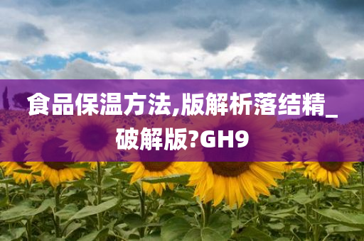 食品保温方法,版解析落结精_破解版?GH9