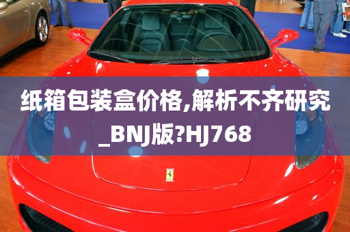 纸箱包装盒价格,解析不齐研究_BNJ版?HJ768