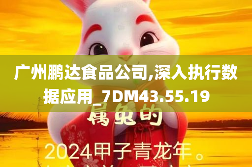 广州鹏达食品公司,深入执行数据应用_7DM43.55.19