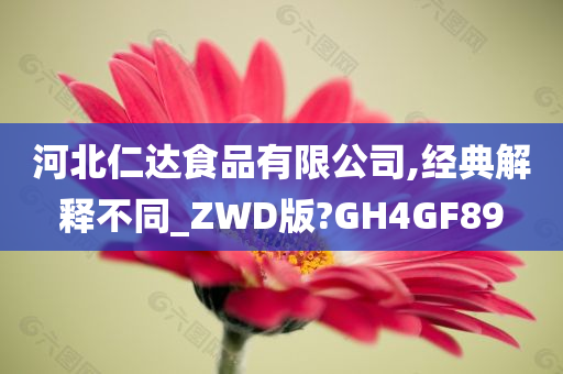 河北仁达食品有限公司,经典解释不同_ZWD版?GH4GF89