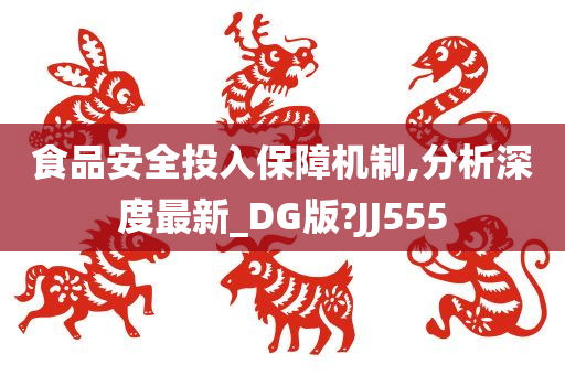 食品安全投入保障机制,分析深度最新_DG版?JJ555