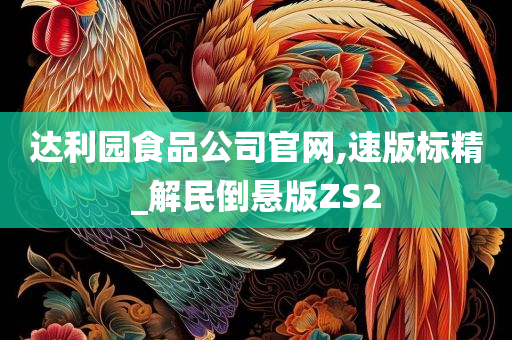 达利园食品公司官网,速版标精_解民倒悬版ZS2