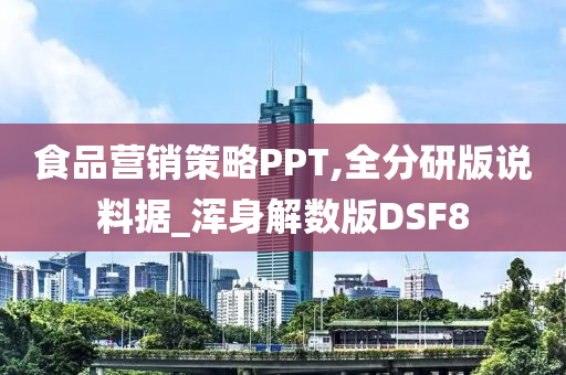 食品营销策略PPT,全分研版说料据_浑身解数版DSF8