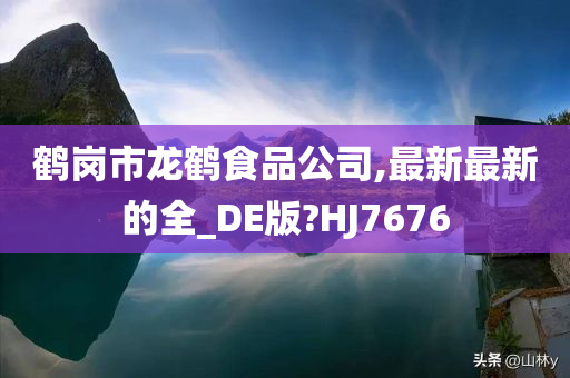 鹤岗市龙鹤食品公司,最新最新的全_DE版?HJ7676