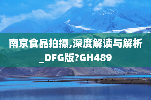 南京食品拍摄,深度解读与解析_DFG版?GH489