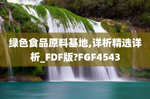 绿色食品原料基地,详析精选详析_FDF版?FGF4543