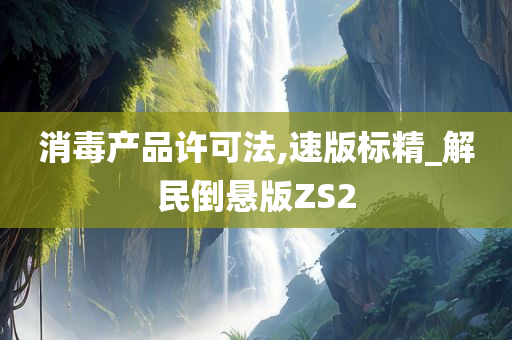 消毒产品许可法,速版标精_解民倒悬版ZS2