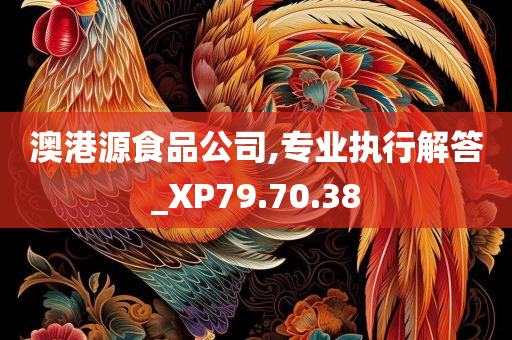 澳港源食品公司,专业执行解答_XP79.70.38