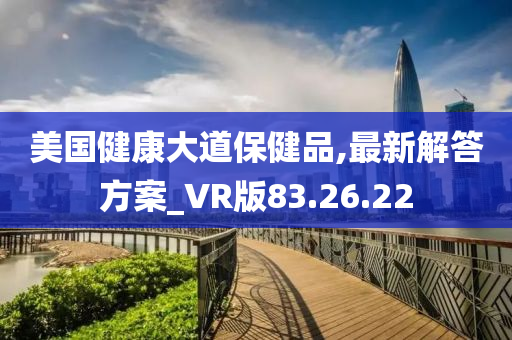 美国健康大道保健品,最新解答方案_VR版83.26.22