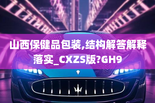 山西保健品包装,结构解答解释落实_CXZS版?GH9