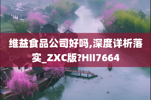 维益食品公司好吗,深度详析落实_ZXC版?HII7664