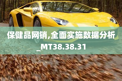 保健品网销,全面实施数据分析_MT38.38.31