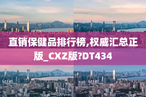 直销保健品排行榜,权威汇总正版_CXZ版?DT434