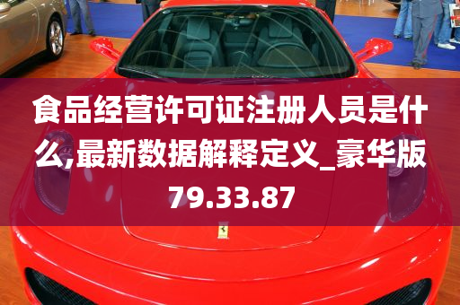 食品经营许可证注册人员是什么,最新数据解释定义_豪华版79.33.87