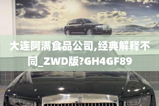 大连阿满食品公司,经典解释不同_ZWD版?GH4GF89