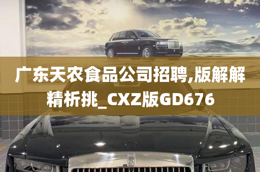 广东天农食品公司招聘,版解解精析挑_CXZ版GD676