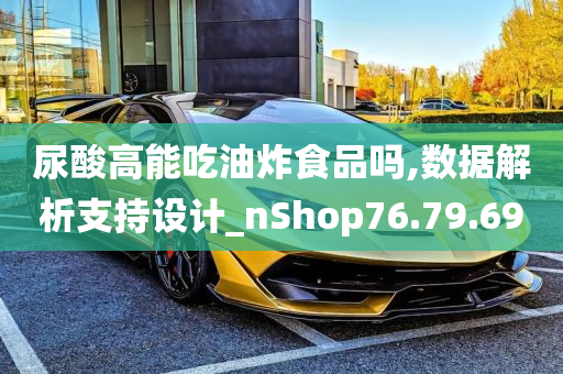 尿酸高能吃油炸食品吗,数据解析支持设计_nShop76.79.69