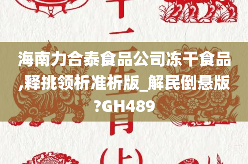 海南力合泰食品公司冻干食品,释挑领析准析版_解民倒悬版?GH489