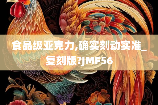 食品级亚克力,确实刻动实准_复刻版?JMF56