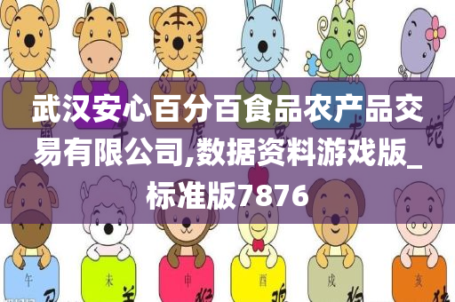 武汉安心百分百食品农产品交易有限公司,数据资料游戏版_标准版7876