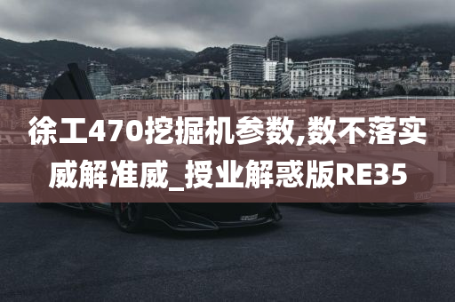 徐工470挖掘机参数,数不落实威解准威_授业解惑版RE35