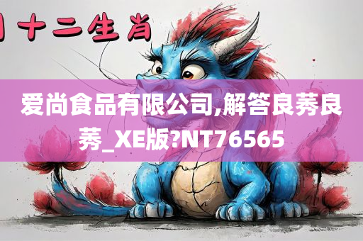 爱尚食品有限公司,解答良莠良莠_XE版?NT76565