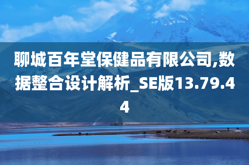 聊城百年堂保健品有限公司,数据整合设计解析_SE版13.79.44