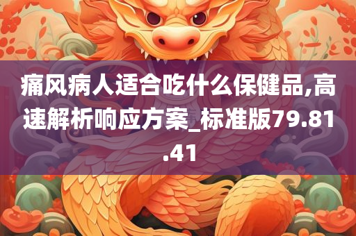 痛风病人适合吃什么保健品,高速解析响应方案_标准版79.81.41