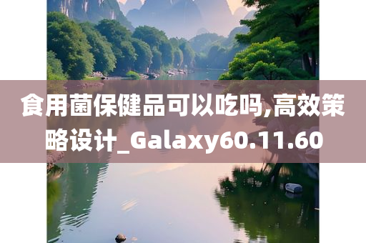 食用菌保健品可以吃吗,高效策略设计_Galaxy60.11.60