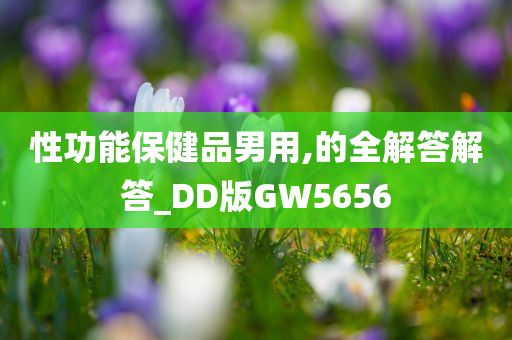 性功能保健品男用,的全解答解答_DD版GW5656