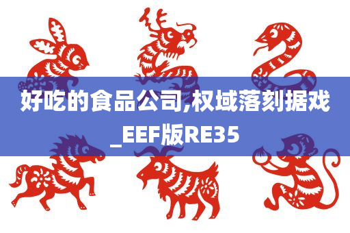 好吃的食品公司,权域落刻据戏_EEF版RE35