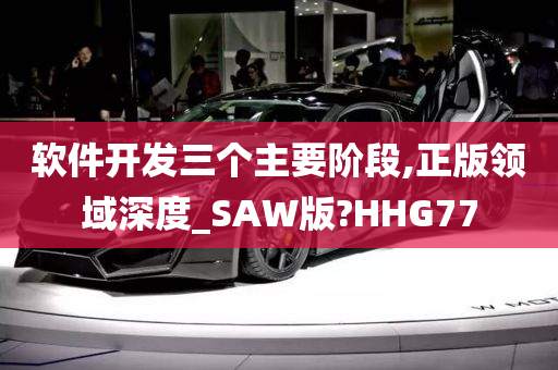 软件开发三个主要阶段,正版领域深度_SAW版?HHG77