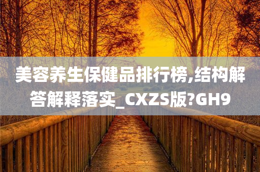 美容养生保健品排行榜,结构解答解释落实_CXZS版?GH9