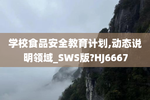 学校食品安全教育计划,动态说明领域_SWS版?HJ6667