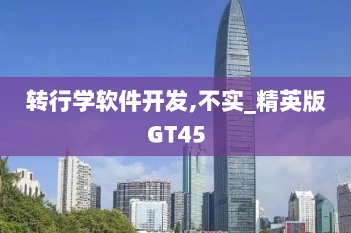 转行学软件开发,不实_精英版GT45