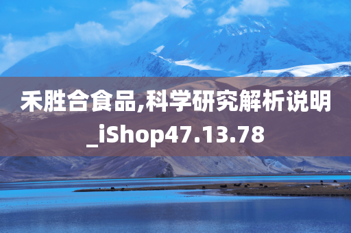 禾胜合食品,科学研究解析说明_iShop47.13.78