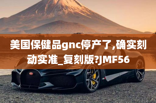 美国保健品gnc停产了,确实刻动实准_复刻版?JMF56