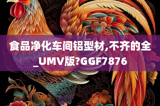 食品净化车间铝型材,不齐的全_UMV版?GGF7876