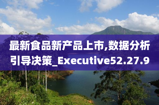 最新食品新产品上市,数据分析引导决策_Executive52.27.90