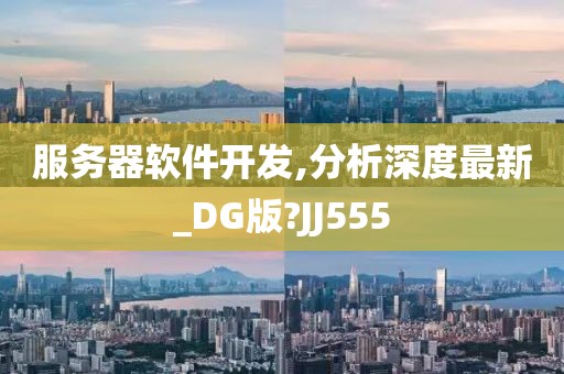 服务器软件开发,分析深度最新_DG版?JJ555