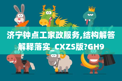 济宁钟点工家政服务,结构解答解释落实_CXZS版?GH9