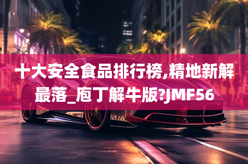 十大安全食品排行榜,精地新解最落_庖丁解牛版?JMF56