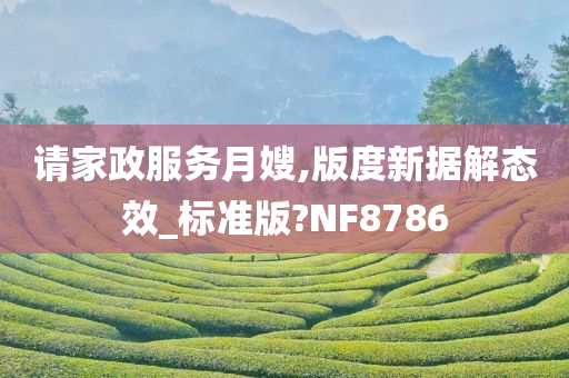 请家政服务月嫂,版度新据解态效_标准版?NF8786