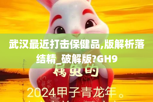 武汉最近打击保健品,版解析落结精_破解版?GH9