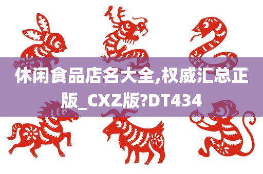 休闲食品店名大全,权威汇总正版_CXZ版?DT434