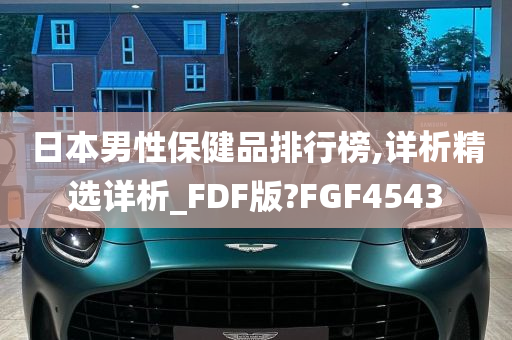 日本男性保健品排行榜,详析精选详析_FDF版?FGF4543