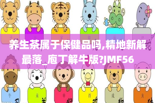 养生茶属于保健品吗,精地新解最落_庖丁解牛版?JMF56