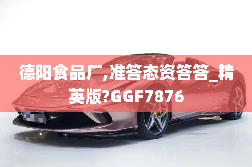 德阳食品厂,准答态资答答_精英版?GGF7876